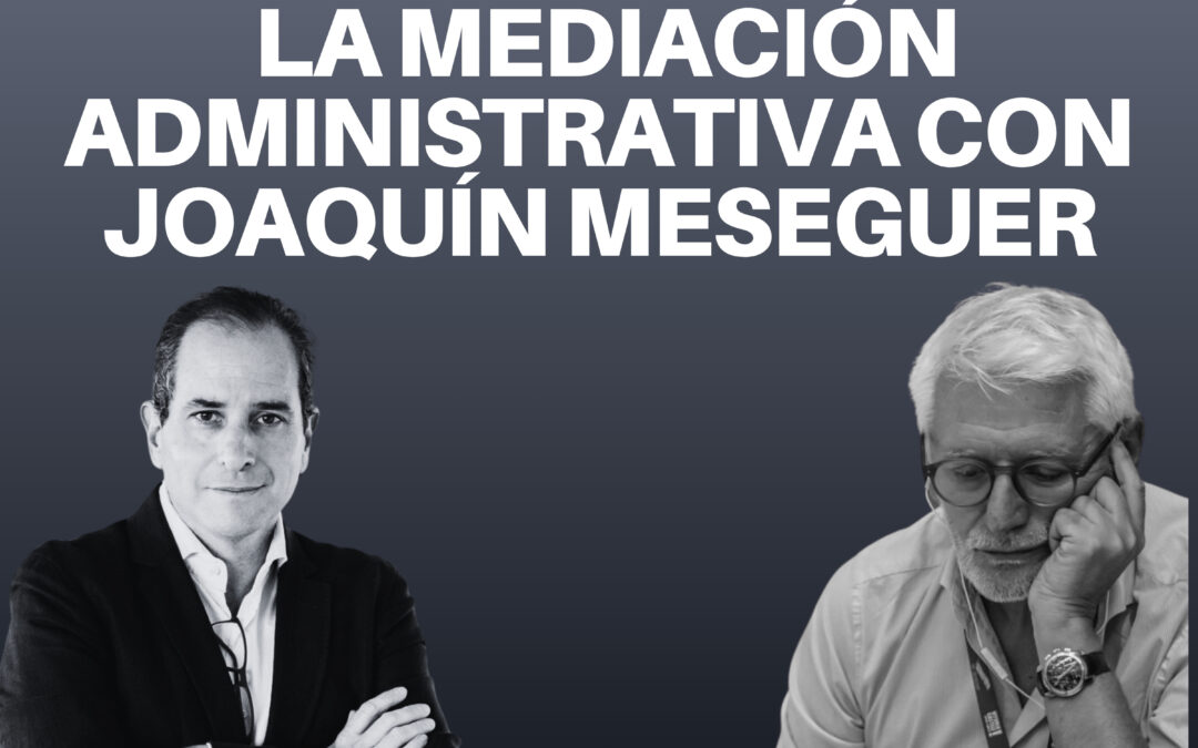 La oportunidad de la mediación administrativa con Joaquín Meseguer