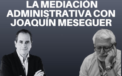 La oportunidad de la mediación administrativa con Joaquín Meseguer